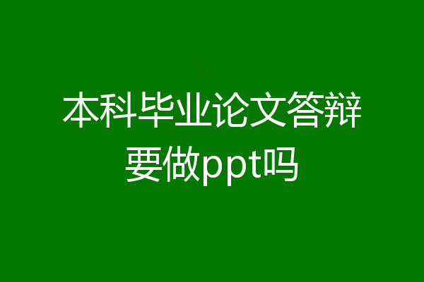 本科毕业论文答辩要做ppt吗