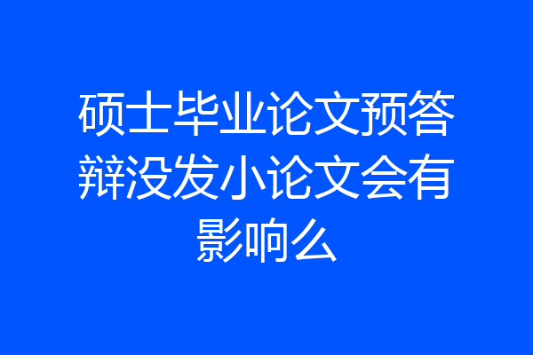 硕士毕业论文预答辩没发小论文会有影响么