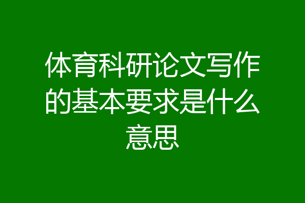 体育科研论文写作的基本要求是什么意思