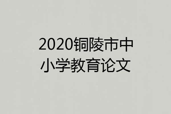 2020铜陵市中小学教育论文