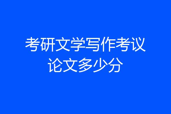 考研文学写作考议论文多少分
