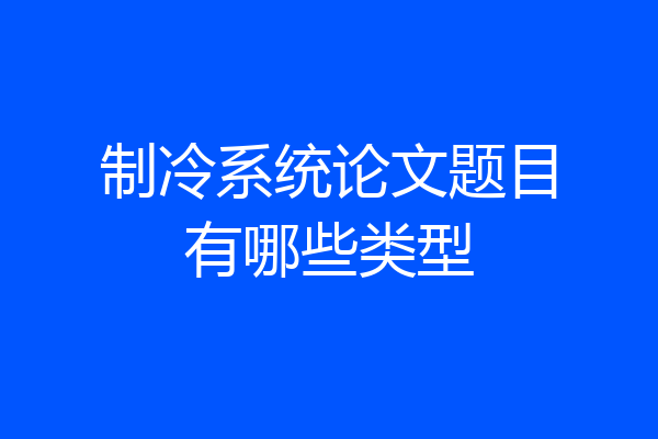 制冷系统论文题目有哪些类型