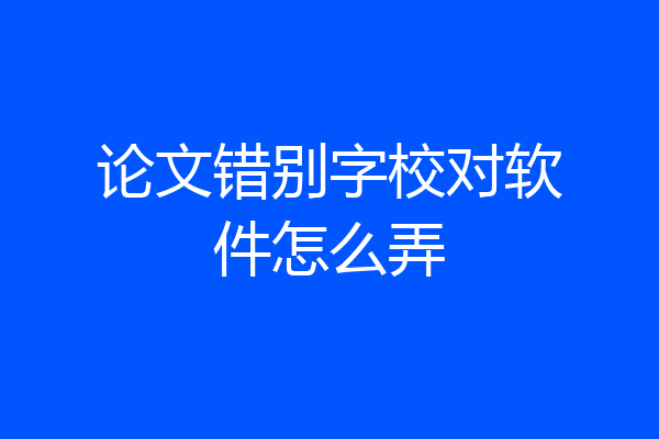 论文错别字校对软件怎么弄