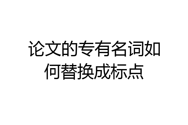 论文的专有名词如何替换成标点
