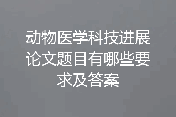 动物医学科技进展论文题目有哪些要求及答案