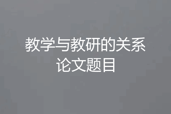 教学与教研的关系论文题目