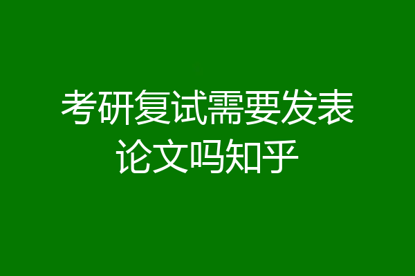 考研复试需要发表论文吗知乎