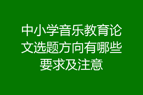 中小学音乐教育论文选题方向有哪些要求及注意