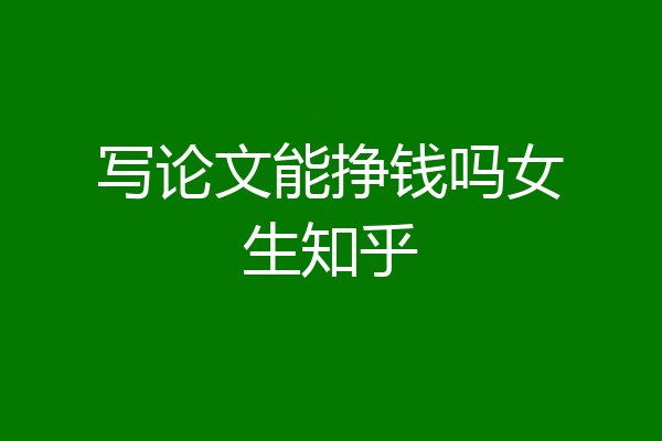 写论文能挣钱吗女生知乎