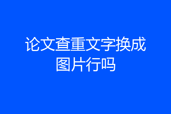 论文查重文字换成图片行吗