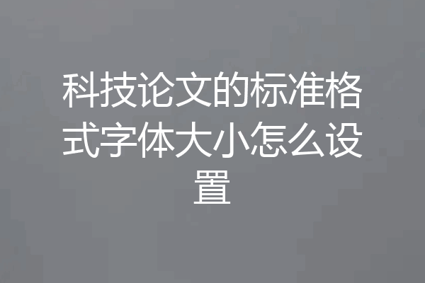 科技论文的标准格式字体大小怎么设置