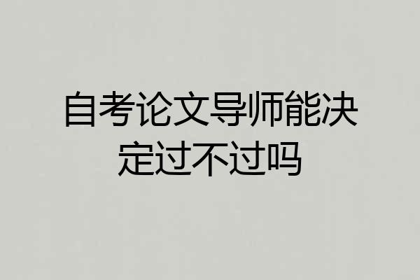 自考论文导师能决定过不过吗