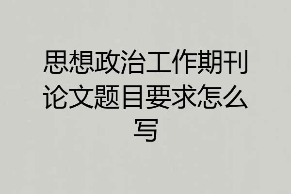 思想政治工作期刊论文题目要求怎么写