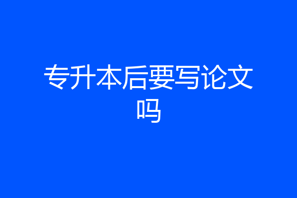 专升本后要写论文吗