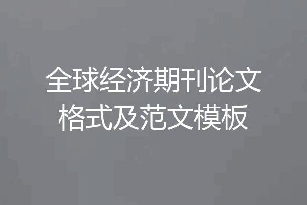 全球经济期刊论文格式及范文模板