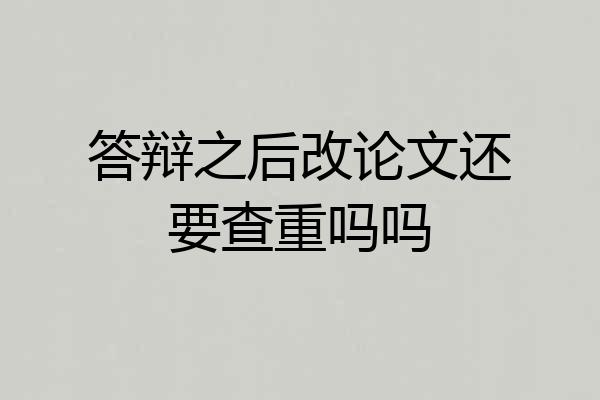 答辩之后改论文还要查重吗吗