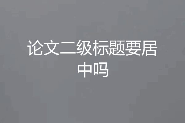 论文二级标题要居中吗