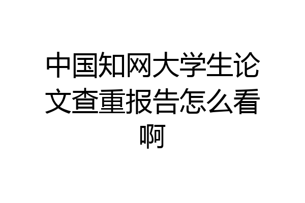 中国知网大学生论文查重报告怎么看啊
