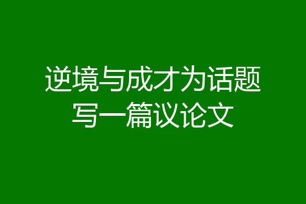 逆境与成才为话题写一篇议论文