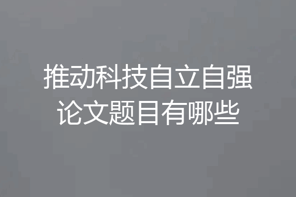 推动科技自立自强论文题目有哪些