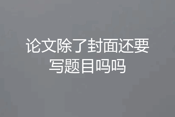 论文除了封面还要写题目吗吗