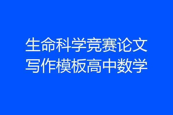 生命科学竞赛论文写作模板高中数学