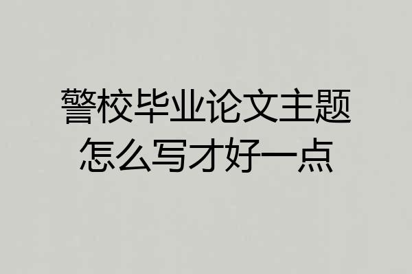 警校毕业论文主题怎么写才好一点