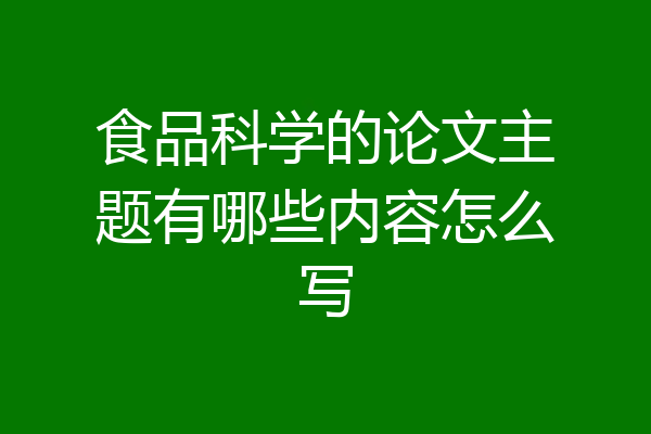 食品科学的论文主题有哪些内容怎么写