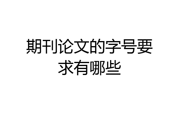 期刊论文的字号要求有哪些