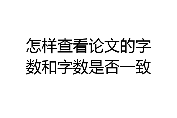 怎样查看论文的字数和字数是否一致