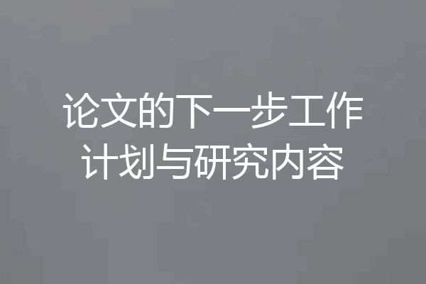 论文的下一步工作计划与研究内容