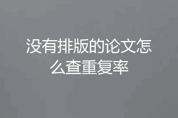 没有排版的论文怎么查重复率