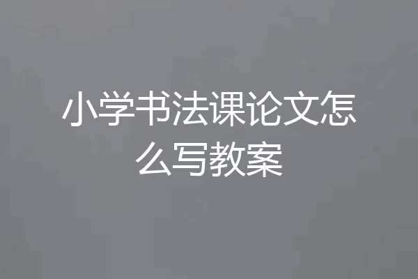 小学书法课论文怎么写教案