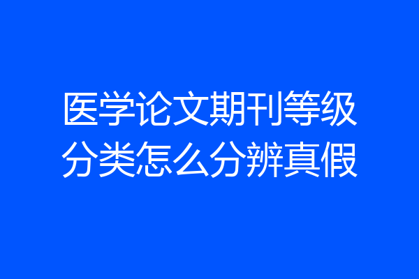 医学论文期刊等级分类怎么分辨真假