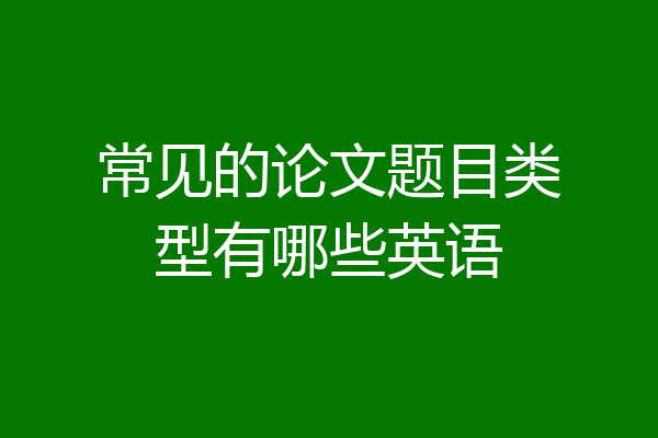 常见的论文题目类型有哪些英语