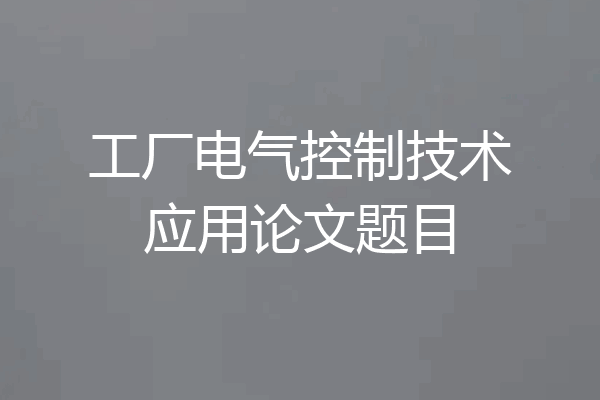 工厂电气控制技术应用论文题目