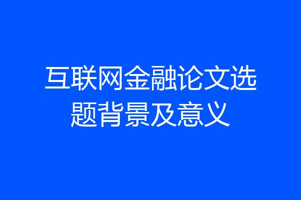 互联网金融论文选题背景及意义
