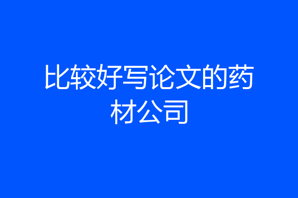 比较好写论文的药材公司