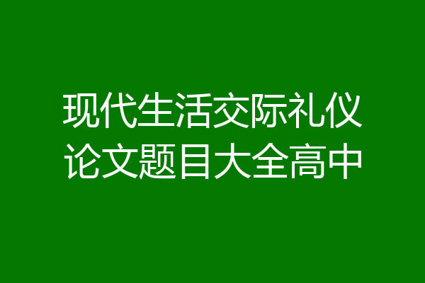 现代生活交际礼仪论文题目大全高中