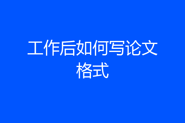 工作后如何写论文格式
