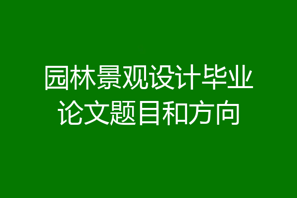 园林景观设计毕业论文题目和方向