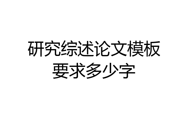 研究综述论文模板要求多少字