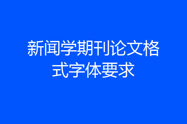 新闻学期刊论文格式字体要求