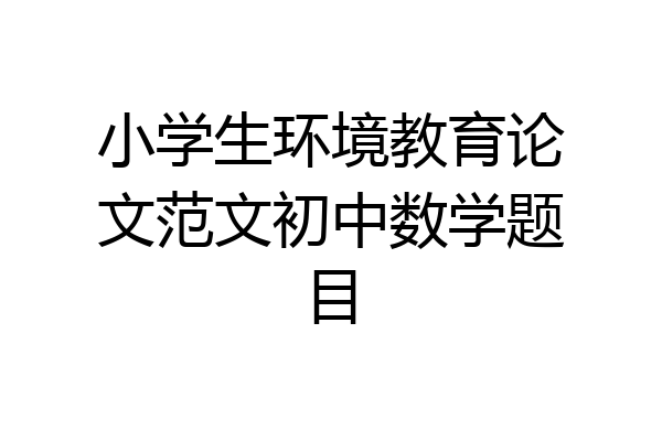 小学生环境教育论文范文初中数学题目