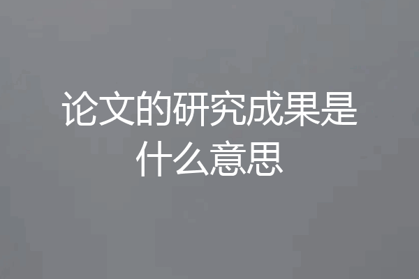 论文的研究成果是什么意思