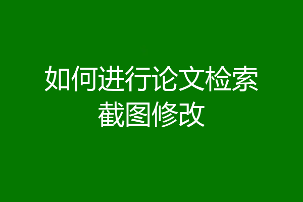 如何进行论文检索截图修改
