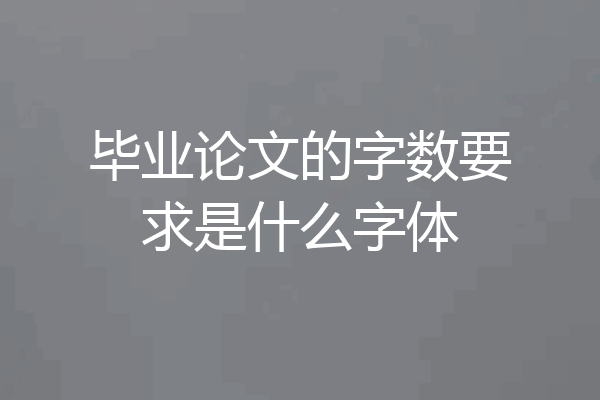 毕业论文的字数要求是什么字体