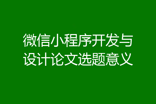 微信小程序开发与设计论文选题意义
