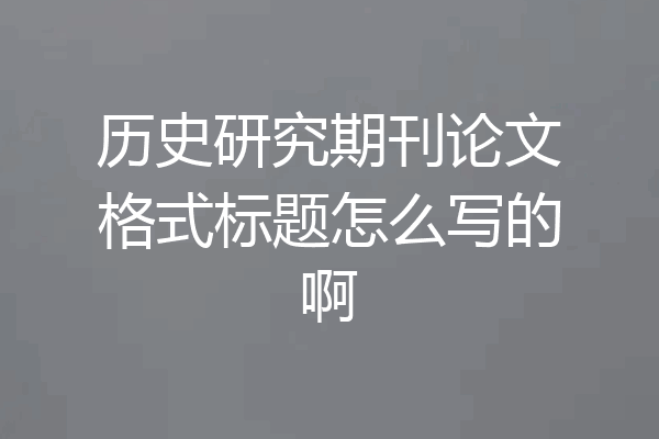 历史研究期刊论文格式标题怎么写的啊