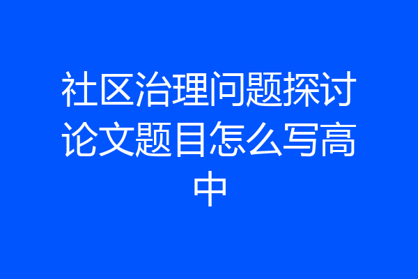 社区治理问题探讨论文题目怎么写高中